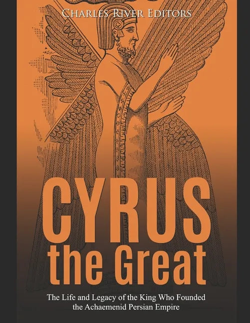 Cyrus the Great: The Life and Legacy of the King Who Founded the Achaemenid Persian Empire - Paperback