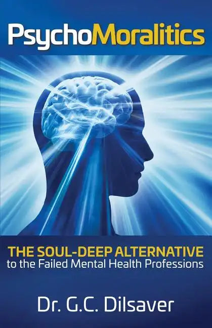 Psychomoralitics: The Soul-Deep Alternative to the Failed Mental Health Professions - Paperback