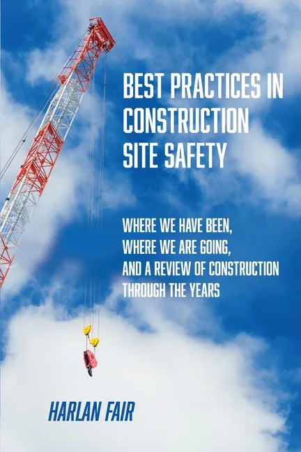Best Practices in Construction Site Safety: Where We have Been, Where We are Going, and a Review of Construction Through the Years - Paperback