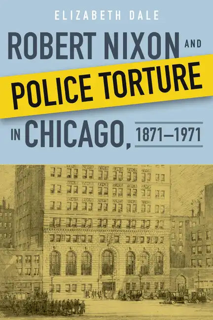 Robert Nixon and Police Torture in Chicago, 1871-1971 - Hardcover