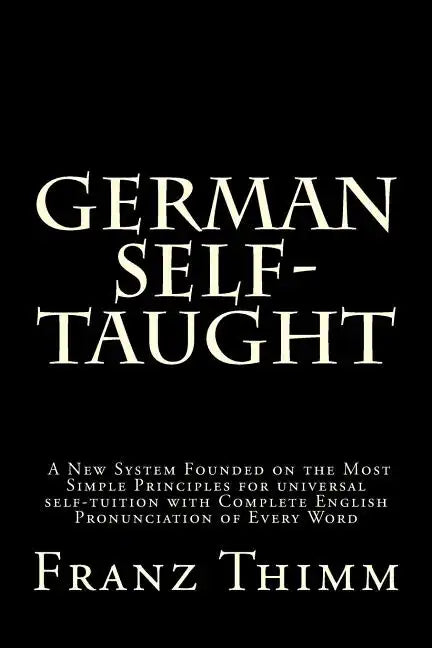 German Self-Taught: A New System Founded on the Most Simple Principles for universal self-tuition with Complete English Pronunciation of Every Word - Paperback