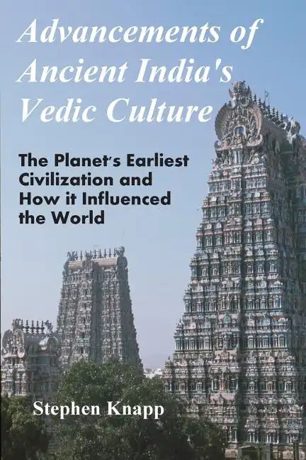 Advancements of Ancient India's Vedic Culture: The Planet's Earliest Civilization and How it Influenced the World - Paperback