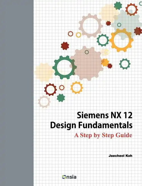 Siemens NX 12 Design Fundamentals: A Step by Step Guide - Paperback