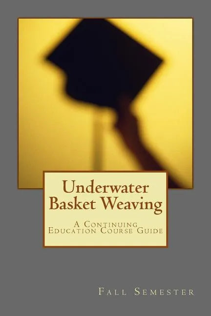 Underwater Basket Weaving: A Continuing Education Course Catalog - Paperback