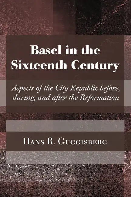 Basel in the Sixteenth Century: Aspects of the City Republic Before, During, and After the Reformation - Paperback