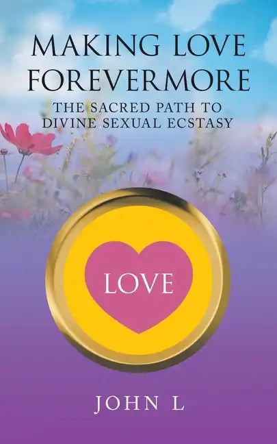 Making Love Forevermore: The Sacred Path to Divine Sexual Ecstasy - Paperback