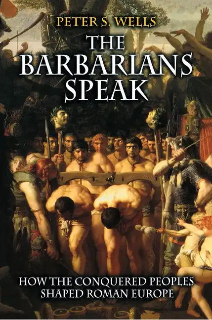 The Barbarians Speak: How the Conquered Peoples Shaped Roman Europe - Paperback