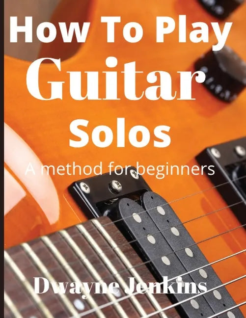 How To Play Guitar Solos: A method book for beginners - Paperback