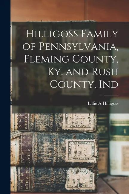 Hilligoss Family of Pennsylvania, Fleming County, Ky. and Rush County, Ind - Paperback