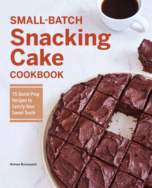 Small-Batch Snacking Cake Cookbook: 75 Quick-Prep Recipes to Satisfy Your Sweet Tooth - Paperback