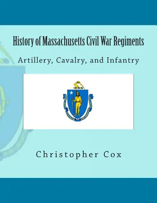 History of Massachusetts Civil War Regiments: Artillery, Cavalry, and Infantry - Paperback
