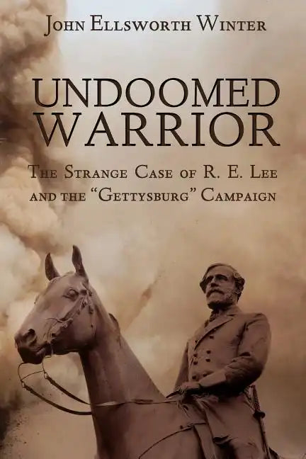 Undoomed Warrior: The Strange Case of Robert Lee and the Gettysburg Campaign - Paperback