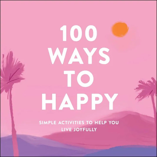 100 Ways to Happy: Simple Activities to Help You Live Joyfully - Hardcover