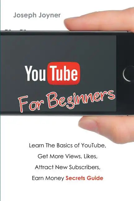 Youtube For Beginners: Learn The Basics of Youtube, Get More Views, Likes, Attract New Subscribers, Earn Money Secrets Guide - Paperback