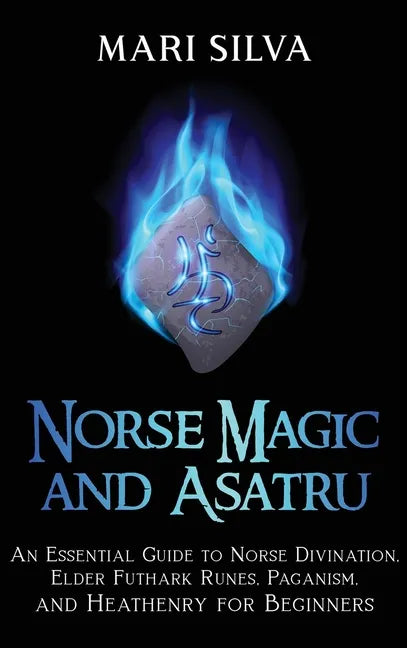 Norse Magic and Asatru: An Essential Guide to Norse Divination, Elder Futhark Runes, Paganism, and Heathenry for Beginners - Hardcover