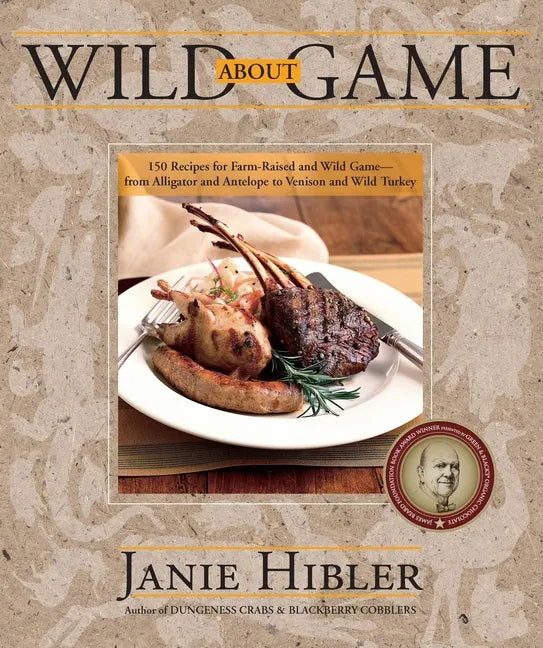 Wild about Game: 150 Recipes for Farm-Raised and Wild Game - From Alligator and Antelope to Venison and Wild Turkey - Paperback