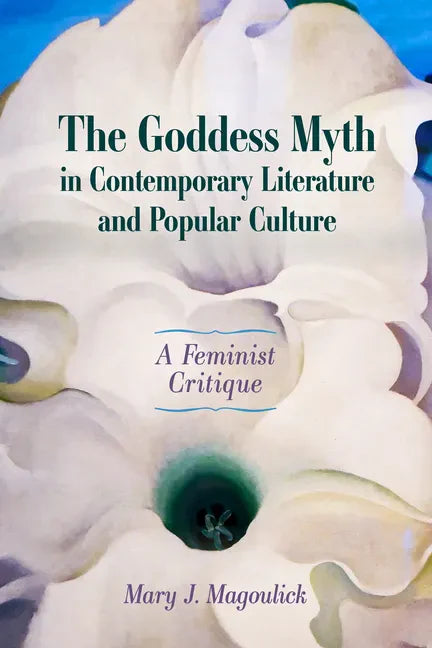 The Goddess Myth in Contemporary Literature and Popular Culture: A Feminist Critique - Paperback