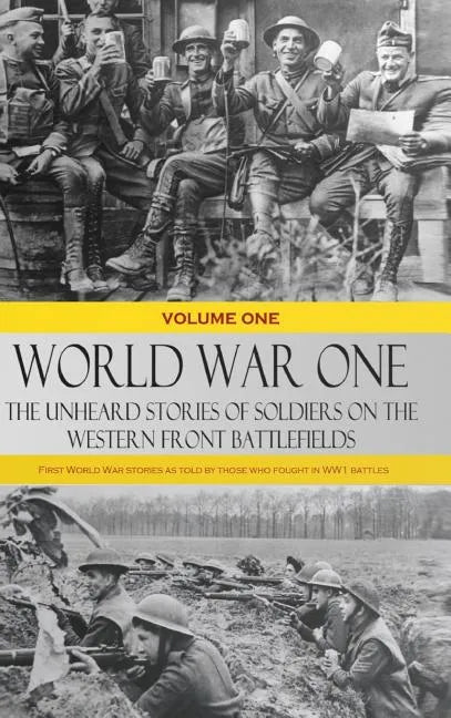 World War One - The Unheard Stories of Soldiers on the Western Front Battlefields: First World War stories as told by those who fought in WW1 battles - Hardcover