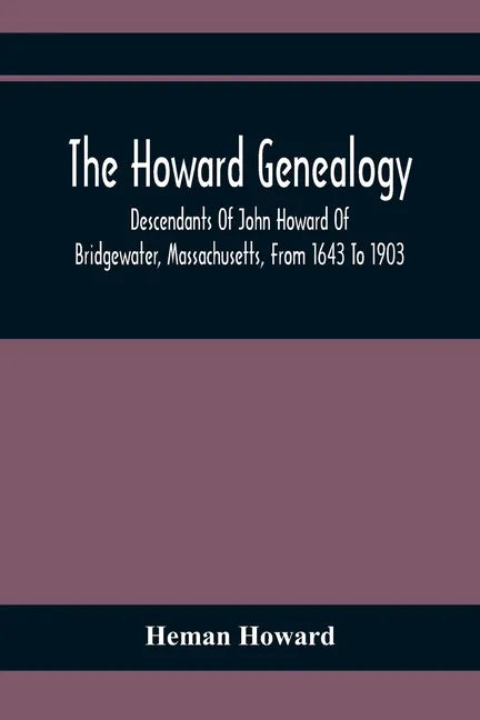 The Howard Genealogy: Descendants Of John Howard Of Bridgewater, Massachusetts, From 1643 To 1903 - Paperback