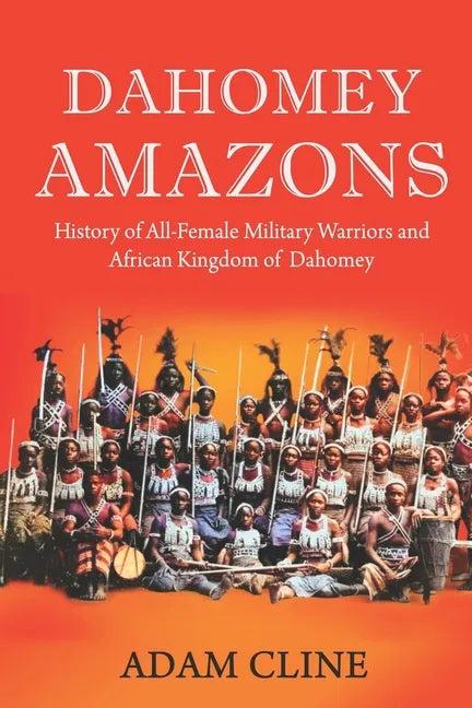 Dahomey Amazons: History of All-female military warriors and African Kingdom of Dahomey - Paperback