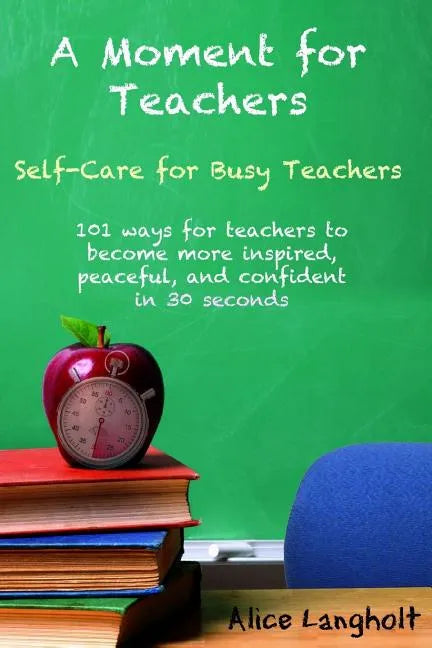 A Moment for Teachers: Self-Care for Busy Teachers - 101 free ways for teachers to become more inspired, peaceful, and confident in 30 second - Paperback