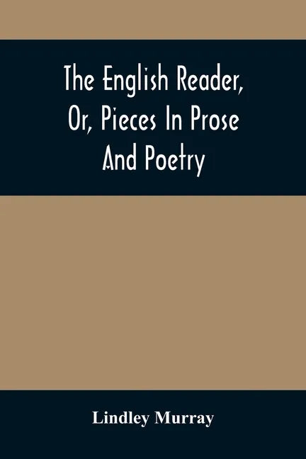 The English Reader, Or, Pieces In Prose And Poetry: Selected From The Best Writers: Designed To Assist Young Persons To Read With Propriety And Effect - Paperback