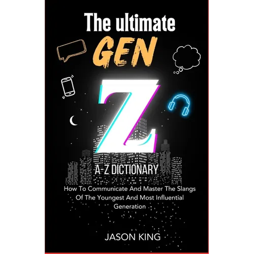 The Ultimate Gen Z A-Z Dictionary: How To Communicate And Master The Slangs Of The Youngest And Most Influential Generation - Paperback