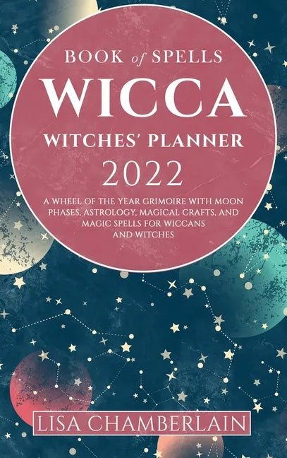 Wicca Book of Spells Witches' Planner 2022: A Wheel of the Year Grimoire with Moon Phases, Astrology, Magical Crafts, and Magic Spells for Wiccans and - Hardcover