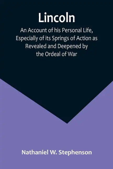 Lincoln; An Account of his Personal Life, Especially of its Springs of Action as Revealed and Deepened by the Ordeal of War - Paperback