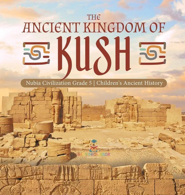 The Ancient Kingdom of Kush Nubia Civilization Grade 5 Children's Ancient History - Hardcover