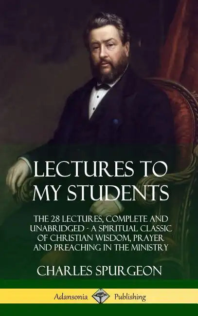 Lectures to My Students: The 28 Lectures, Complete and Unabridged, A Spiritual Classic of Christian Wisdom, Prayer and Preaching in the Ministr - Hardcover