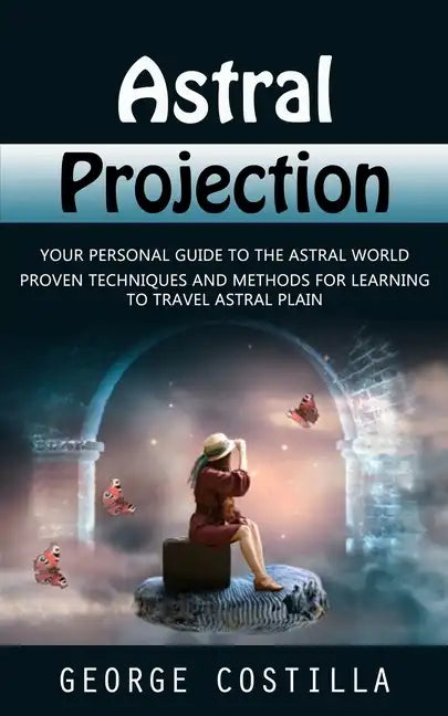 Astral Projection: Your Personal Guide to the Astral World (Proven Techniques and Methods for Learning to Travel Astral Plain) - Paperback