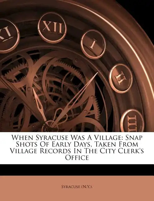 When Syracuse Was a Village: Snap Shots of Early Days, Taken from Village Records in the City Clerk's Office - Paperback