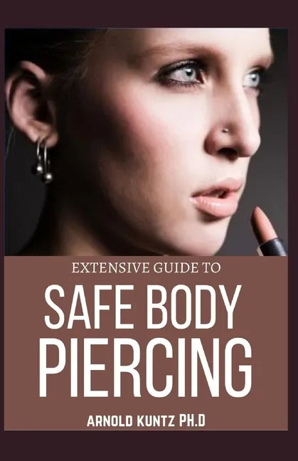 Extensive Guide to Safe Body Piercing: A Profound Guide to Properly Care for Healing and Infected Ear, Facial and Body Piercings - Paperback