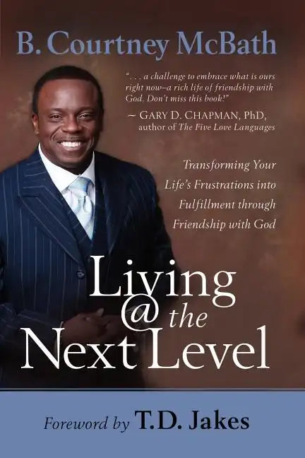 Living @ the Next Level: Transforming Your Life's Frustrations Into Fulfillment Through Friendship with God - Paperback