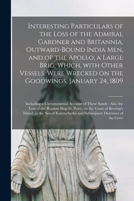 Interesting Particulars of the Loss of the Admiral Gardner and Britannia, Outward-bound India Men, and of the Apollo, a Large Brig, Which, With Other - Paperback