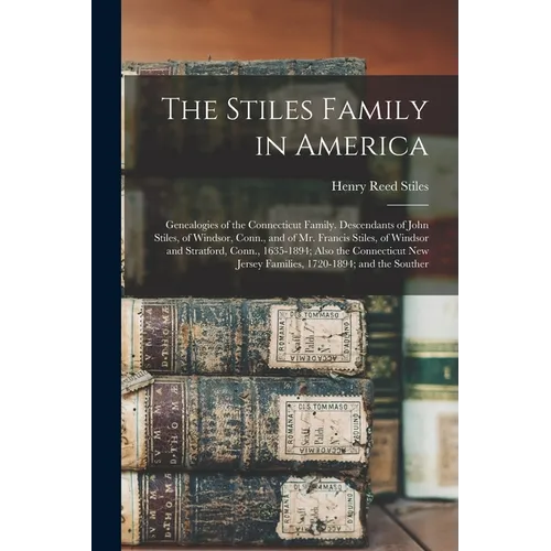 The Stiles Family in America: Genealogies of the Connecticut Family. Descendants of John Stiles, of Windsor, Conn., and of Mr. Francis Stiles, of Wi - Paperback