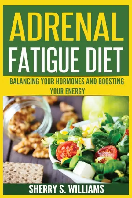 Adrenal Fatigue Diet: Balancing Your Hormones And Boosting Your Energy (Adrenal Reset, Anxiety Solution, Stress Management, Mind and Mood) - Paperback