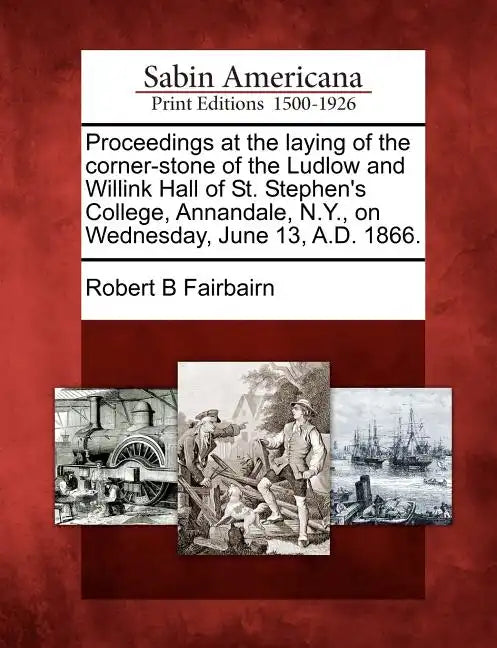 Proceedings at the Laying of the Corner-Stone of the Ludlow and Willink Hall of St. Stephen's College, Annandale, N.Y., on Wednesday, June 13, A.D. 18 - Paperback