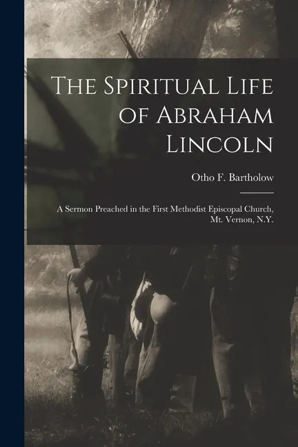 The Spiritual Life of Abraham Lincoln: a Sermon Preached in the First Methodist Episcopal Church, Mt. Vernon, N.Y. - Paperback