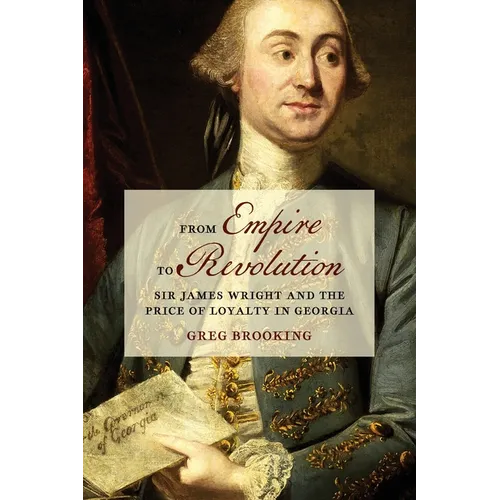 From Empire to Revolution: Sir James Wright and the Price of Loyalty in Georgia - Paperback