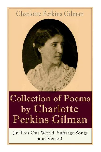 A Collection of Poems by Charlotte Perkins Gilman (In This Our World, Suffrage Songs and Verses) - Paperback
