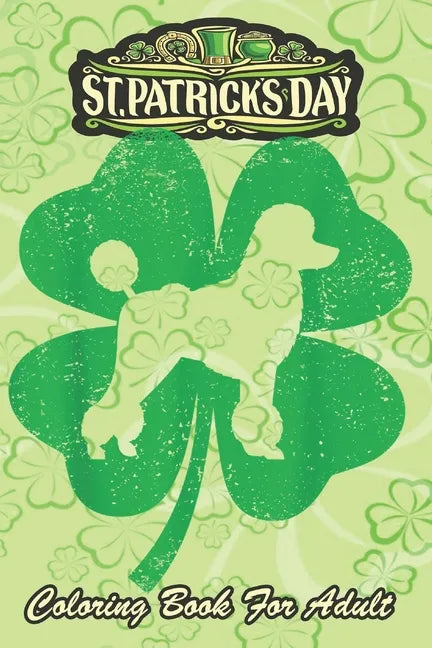 St Patricks Day Coloring Book For Adult: Irish Shamrock Leaf Poodle Dog An Adult Coloring Books St Patrick for Kids, Adults with Beautiful Irish Shamr - Paperback