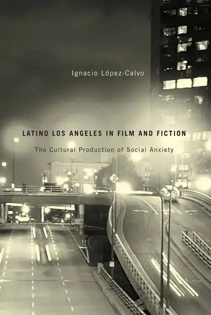 Latino Los Angeles in Film and Fiction: The Cultural Production of Social Anxiety - Paperback