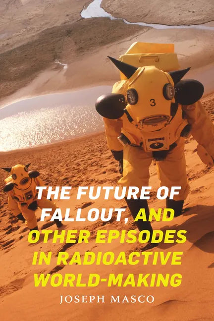 The Future of Fallout, and Other Episodes in Radioactive World-Making - Hardcover