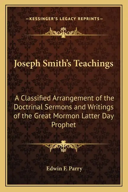 Joseph Smith's Teachings: A Classified Arrangement of the Doctrinal Sermons and Writings of the Great Mormon Latter Day Prophet - Paperback