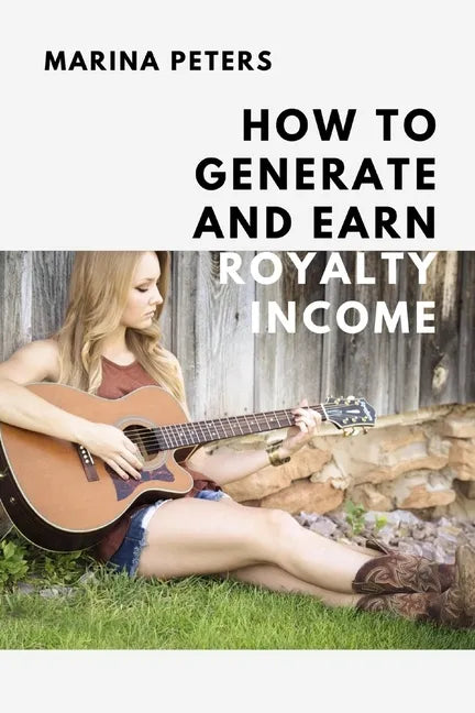 How to Generate and Earn Royalty Income: From casual side income to a new investment category - Paperback