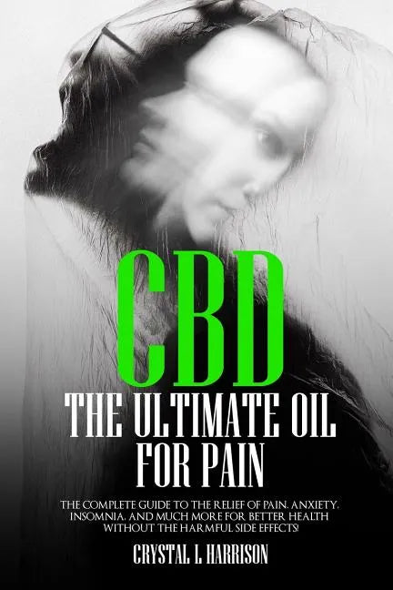 CBD: The Ultimate Oil for Pain the Complete Guide to the Relief of Pain, Anxiety, Insomnia, and Much More for Better Health - Paperback
