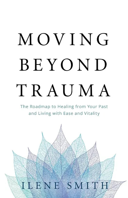 Moving Beyond Trauma: The Roadmap to Healing from Your Past and Living with Ease and Vitality - Paperback