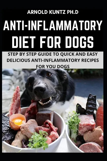 Anti-Inflammatory Diet for Dogs: Step by Step Guide to Quick and Easy Delicious Anti-Inflammatory Recipes for Your Dogs - Paperback